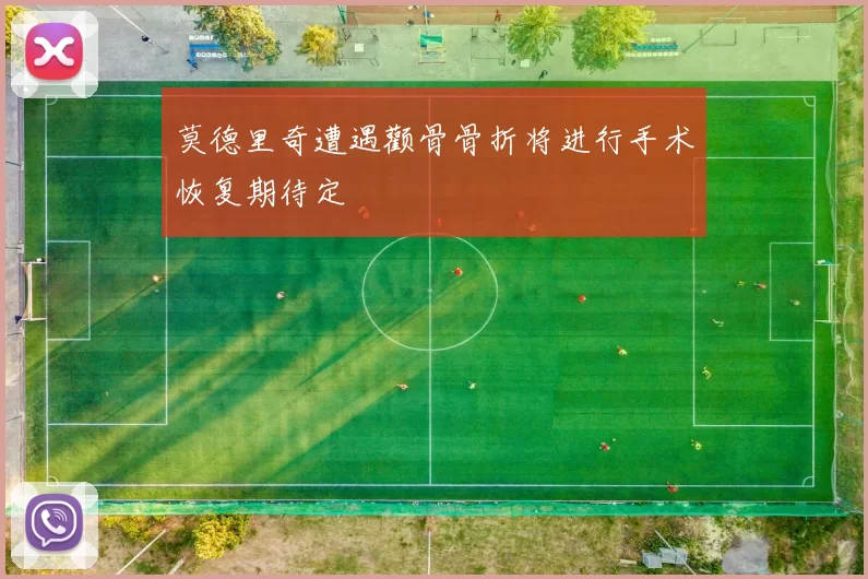 莫德里奇遭遇颧骨骨折将进行手术恢复期待定