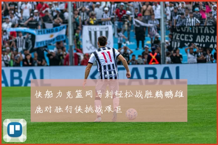 快船力克篮网马刺轻松战胜鹈鹕雄鹿对独行侠挑战艰巨