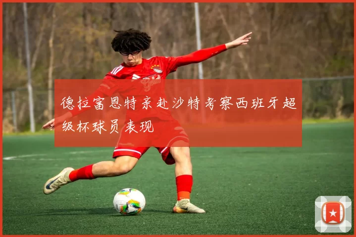 德拉富恩特亲赴沙特考察西班牙超级杯球员表现