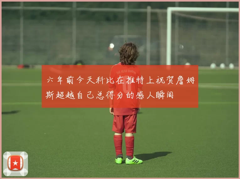 六年前今天科比在推特上祝贺詹姆斯超越自己总得分的感人瞬间