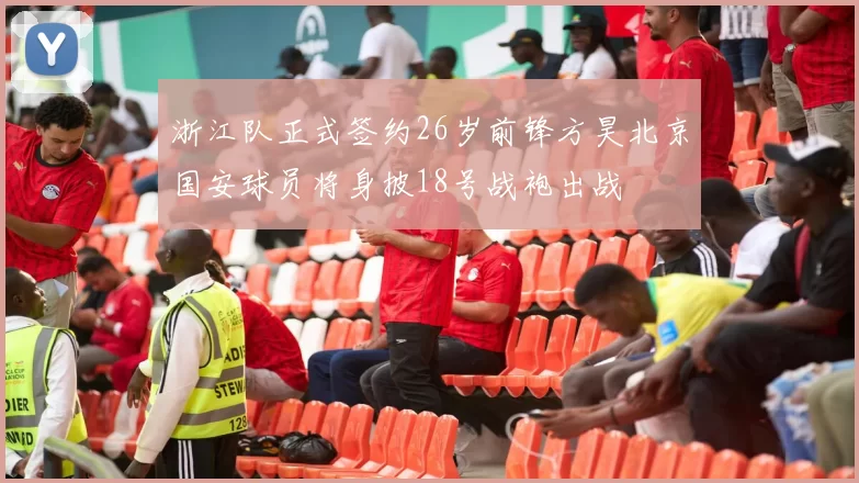 浙江队正式签约26岁前锋方昊北京国安球员将身披18号战袍出战