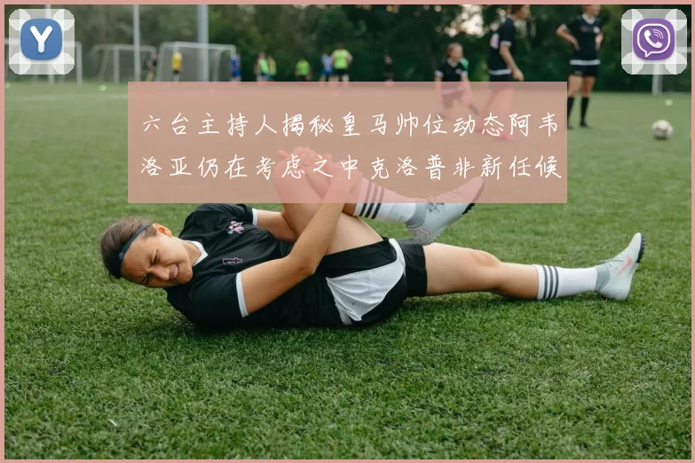 六台主持人揭秘皇马帅位动态阿韦洛亚仍在考虑之中克洛普非新任候选人