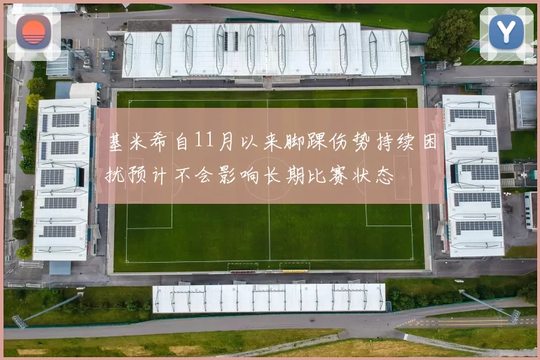 基米希自11月以来脚踝伤势持续困扰预计不会影响长期比赛状态