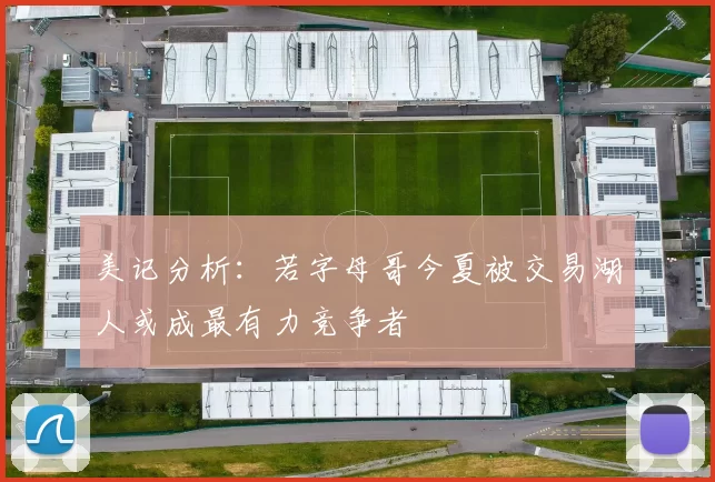 美记分析：若字母哥今夏被交易湖人或成最有力竞争者